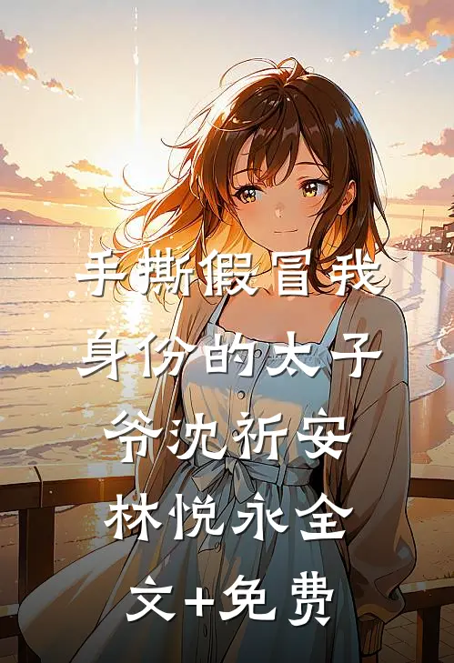 手撕假冒我身份的太子爷沈祈安林悦永全文+免费