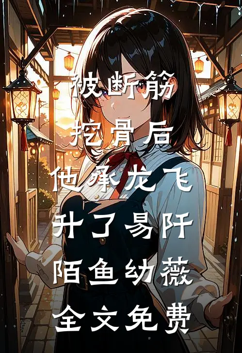 被断筋挖骨后，他承龙飞升了易阡陌鱼幼薇全文免费