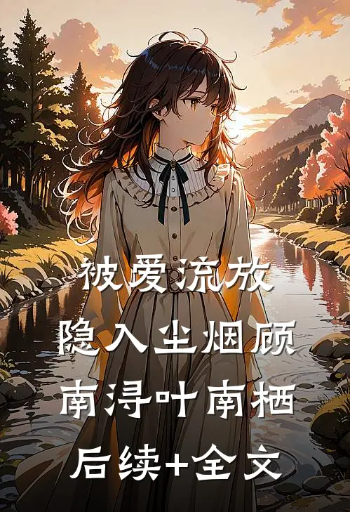 被爱流放，隐入尘烟顾南浔叶南栖后续+全文