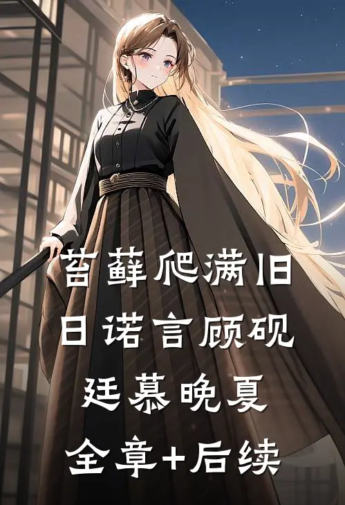 苔藓爬满旧日诺言顾砚廷慕晚夏:全章+后续