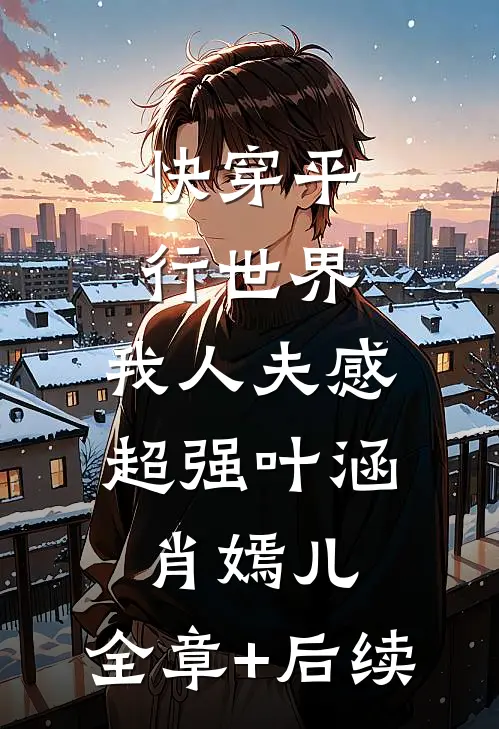 快穿平行世界，我人夫感超强叶涵肖嫣儿:全章+后续