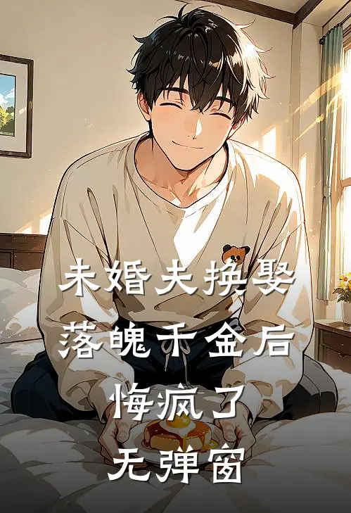 未婚夫换娶落魄千金后，悔疯了无弹窗