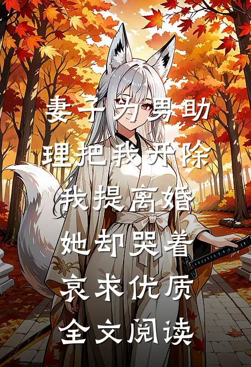 妻子为男助理把我开除，我提离婚她却哭着哀求优质全文阅读