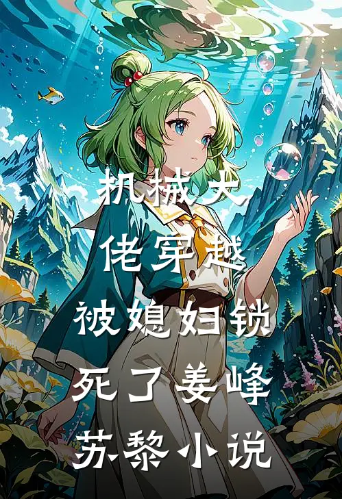 机械大佬穿越，被媳妇锁死了姜峰苏黎小说