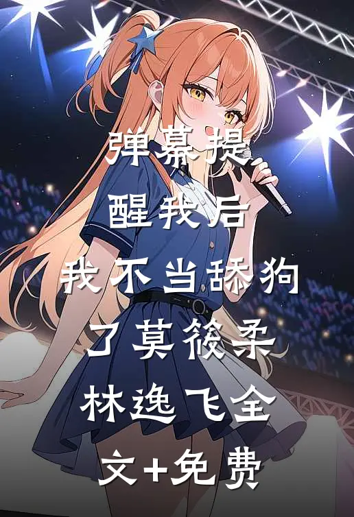 弹幕提醒我后，我不当舔狗了莫筱柔林逸飞全文+免费