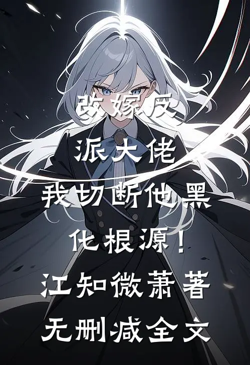 改嫁反派大佬，我切断他黑化根源！江知微萧著无删减全文