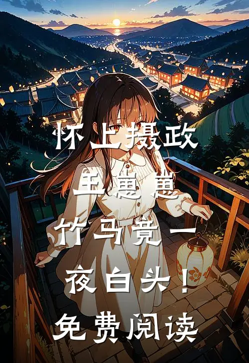 怀上摄政王崽崽，竹马竟一夜白头！免费阅读