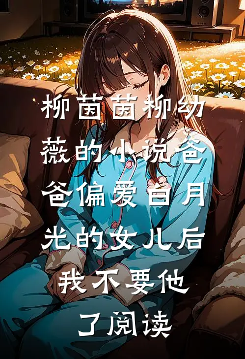 柳茵茵柳幼薇的小说爸爸偏爱白月光的女儿后，我不要他了阅读