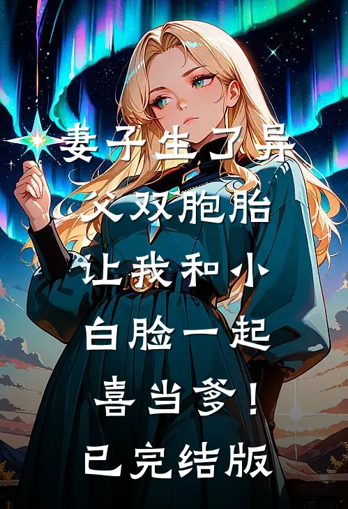 妻子生了异父双胞胎，让我和小白脸一起喜当爹！已完结版