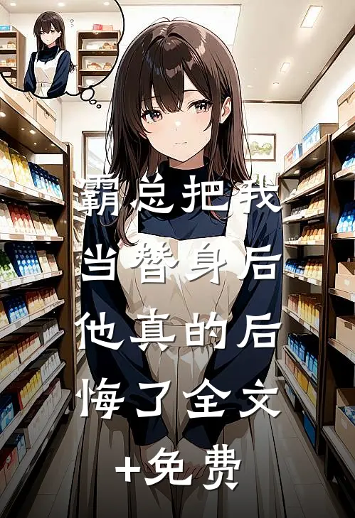霸总把我当替身后，他真的后悔了全文+免费