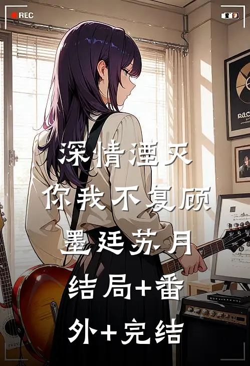 深情湮灭，你我不复顾墨廷苏月结局+番外+完结