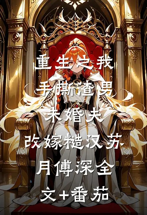 重生之我手撕渣男未婚夫，改嫁糙汉苏月傅深全文+番茄
