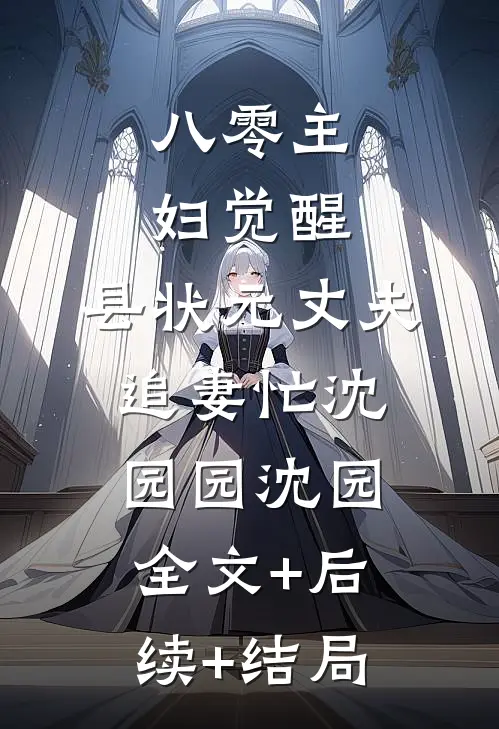 八零主妇觉醒，县状元丈夫追妻忙沈园园沈园:全文+后续+结局