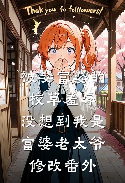 被娶富婆的校草羞辱，没想到我是富婆老太爷修改番外