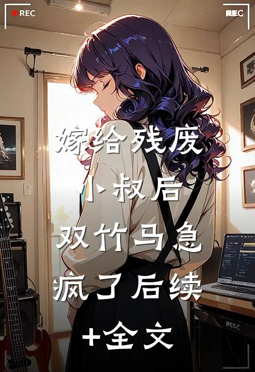 嫁给残废小叔后，双竹马急疯了后续+全文