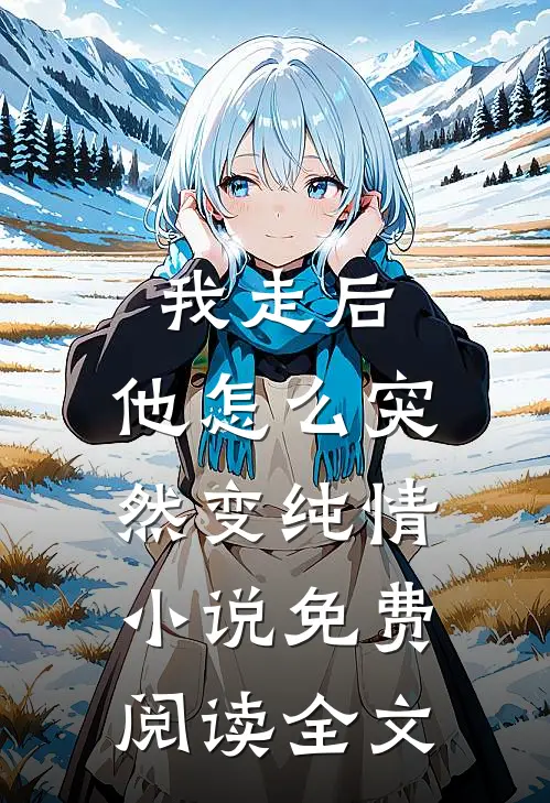 我走后，他怎么突然变纯情小说免费阅读全文
