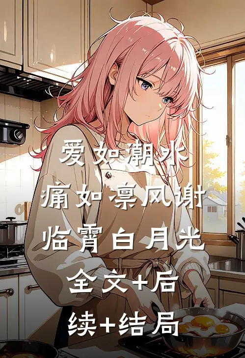 爱如潮水，痛如凛风谢临霄白月光全文+后续+结局