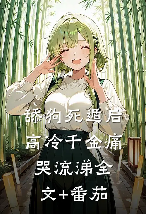 舔狗死遁后，高冷千金痛哭流涕全文+番茄
