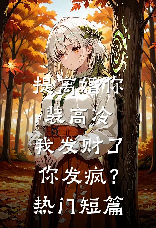 提离婚你装高冷，我发财了你发疯？热门短篇