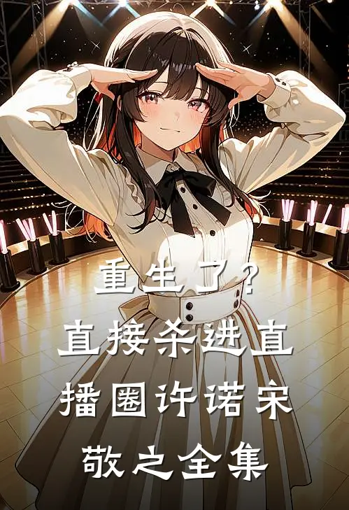 重生了？直接杀进直播圈许诺宋敬之全集