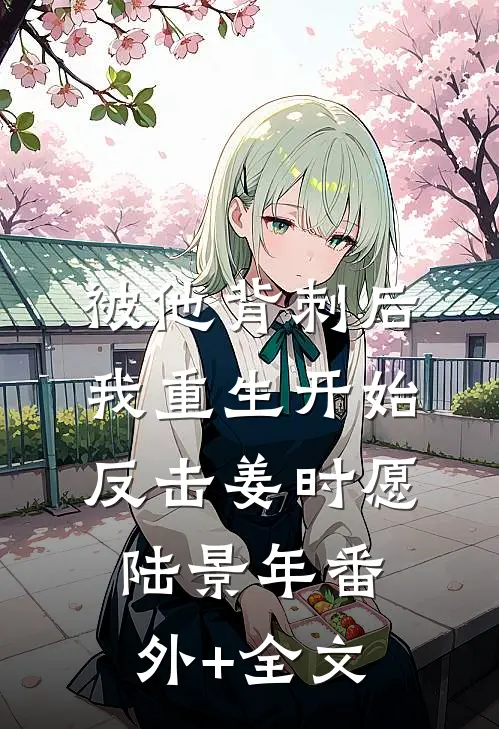 被他背刺后，我重生开始反击姜时愿陆景年(番外)+(全文)