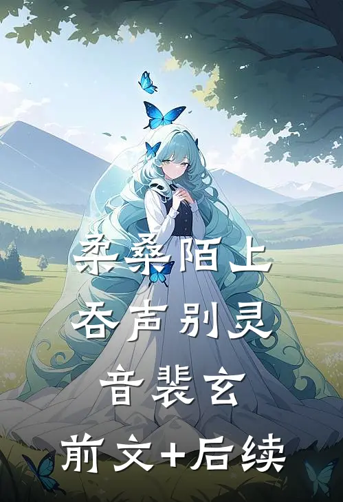 柔桑陌上吞声别灵音裴玄:前文+后续