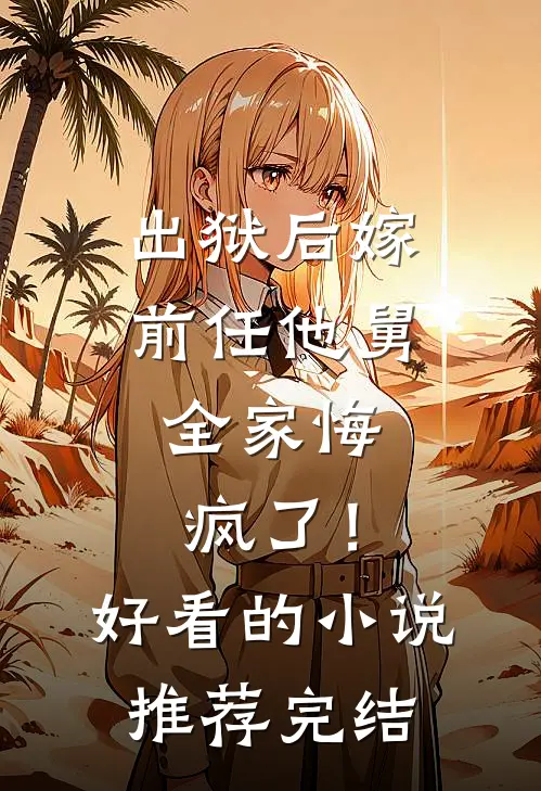出狱后嫁前任他舅，全家悔疯了！好看的小说推荐完结