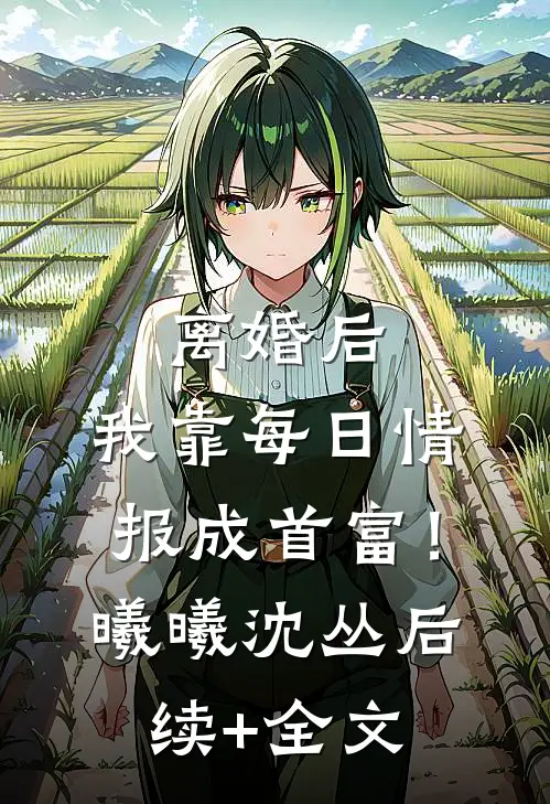 离婚后，我靠每日情报成首富！曦曦沈丛后续+全文