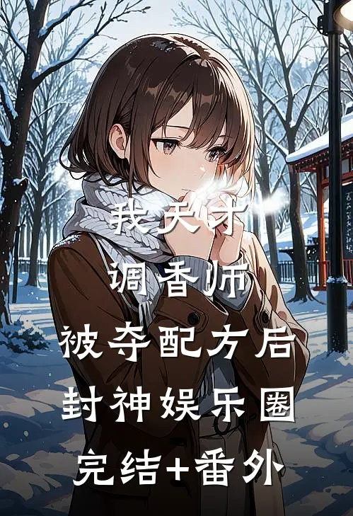我天才调香师，被夺配方后封神娱乐圈完结+番外
