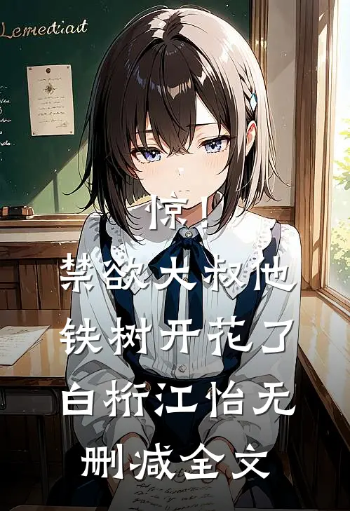惊！禁欲大叔他铁树开花了白桁江怡无删减全文