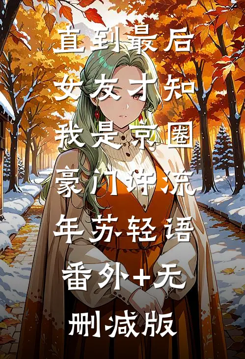 直到最后，女友才知我是京圈豪门许流年苏轻语:番外+无删减版