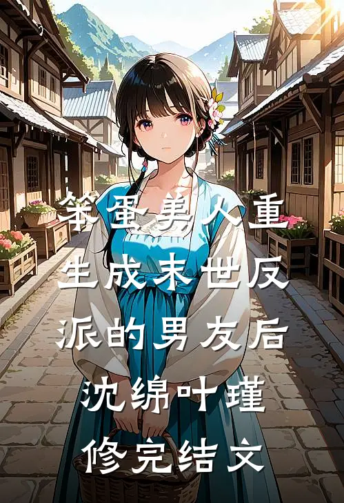 笨蛋美人重生成末世反派的男友后沈绵叶瑾修完结文