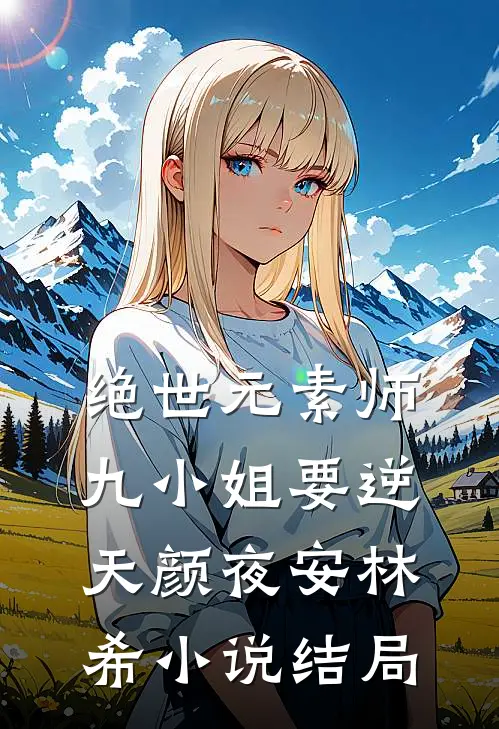 绝世元素师：九小姐要逆天颜夜安林希小说结局