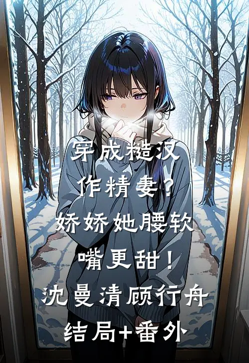 穿成糙汉作精妻？娇娇她腰软嘴更甜！沈曼清顾行舟:结局+番外