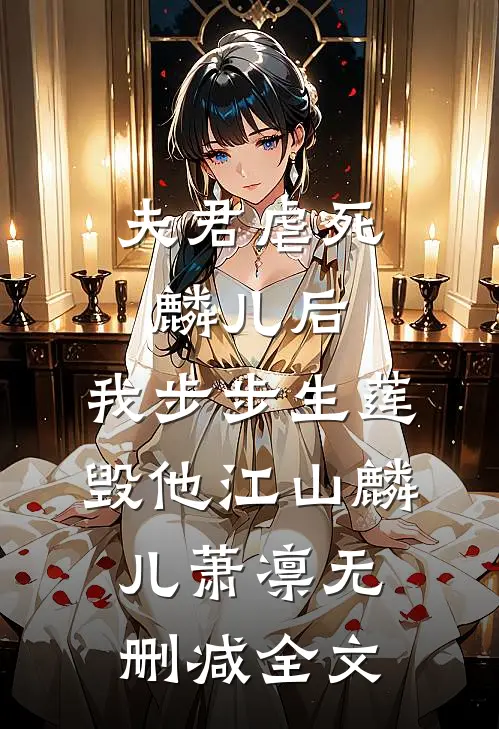 夫君虐死麟儿后，我步步生莲毁他江山麟儿萧凛无删减全文