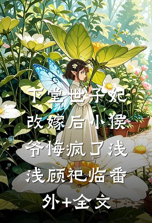 下堂世子妃改嫁后小侯爷悔疯了浅浅顾祀临(番外)+(全文)