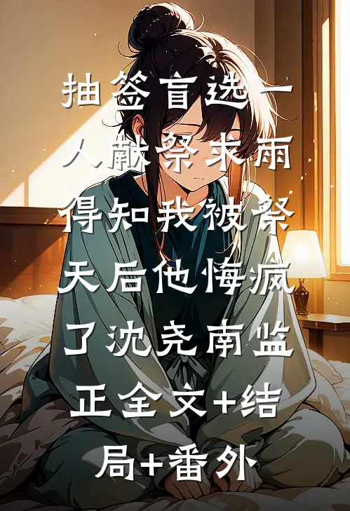抽签盲选一人献祭求雨，得知我被祭天后他悔疯了沈尧南监正全文+结局+番外