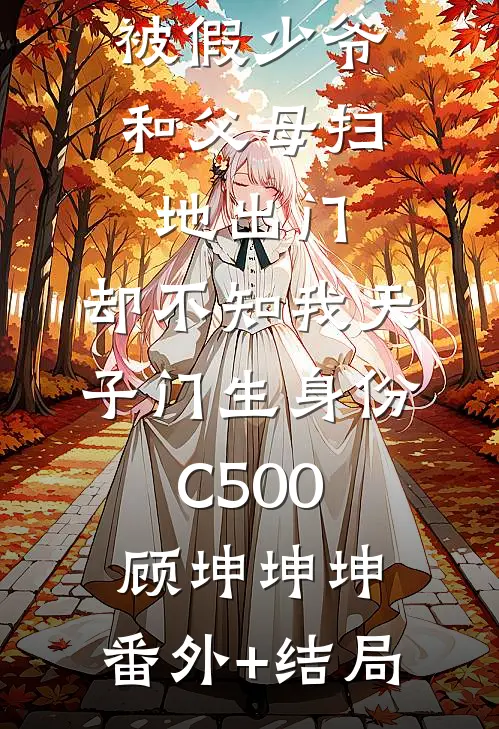 被假少爷和父母扫地出门，却不知我天子门生身份C500顾坤坤坤:(番外)+(结局)