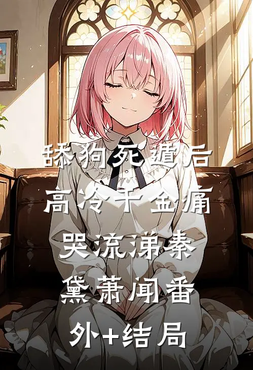 舔狗死遁后，高冷千金痛哭流涕秦黛萧闻(番外)+(结局)