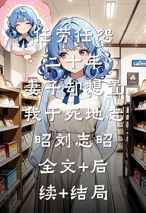 任劳任怨二十年，妻子却想置我于死地志昭刘志昭全文+后续+结局