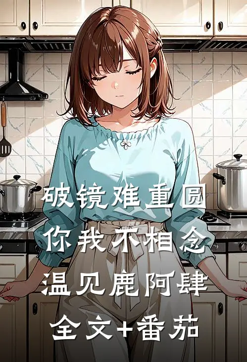 破镜难重圆，你我不相念温见鹿阿肆全文+番茄