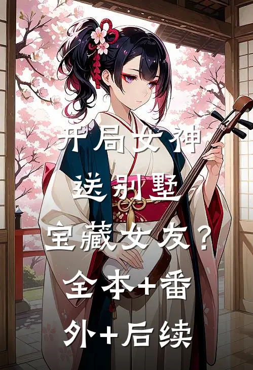 开局女神送别墅，宝藏女友？:全本+番外+后续