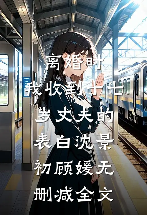 离婚时，我收到十七岁丈夫的表白沈景初顾媛无删减全文