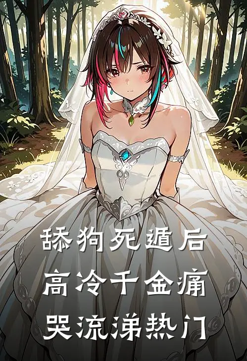 舔狗死遁后，高冷千金痛哭流涕热门