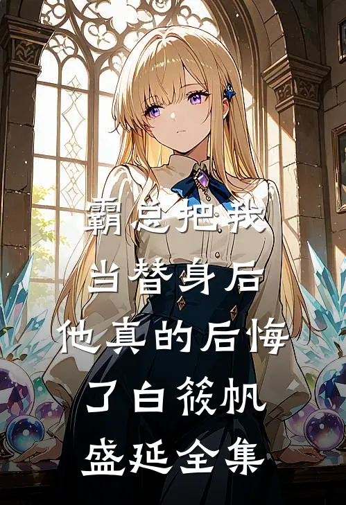 霸总把我当替身后，他真的后悔了白筱帆盛延全集