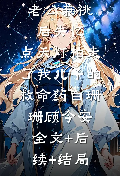 老公兼祧后失忆，点天灯拍走了我儿子的救命药白珊珊顾今安:全文+后续+结局