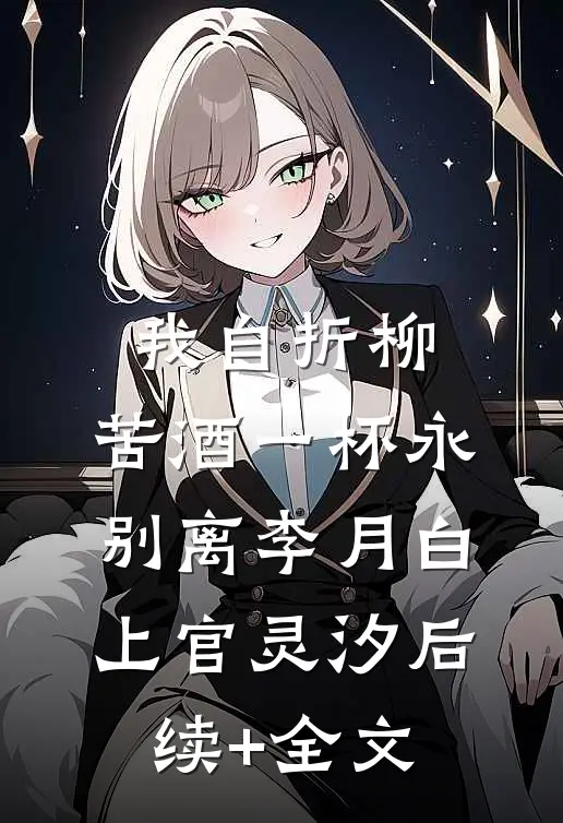 我自折柳，苦酒一杯永别离李月白上官灵汐后续+全文