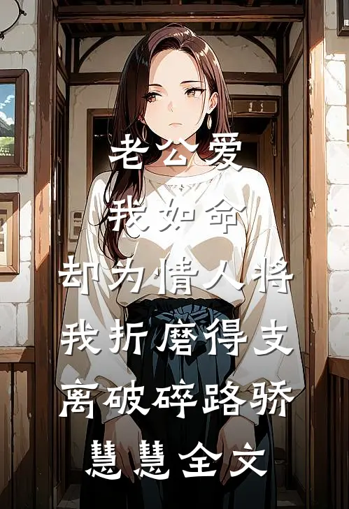 老公爱我如命，却为情人将我折磨得支离破碎路骄慧慧全文
