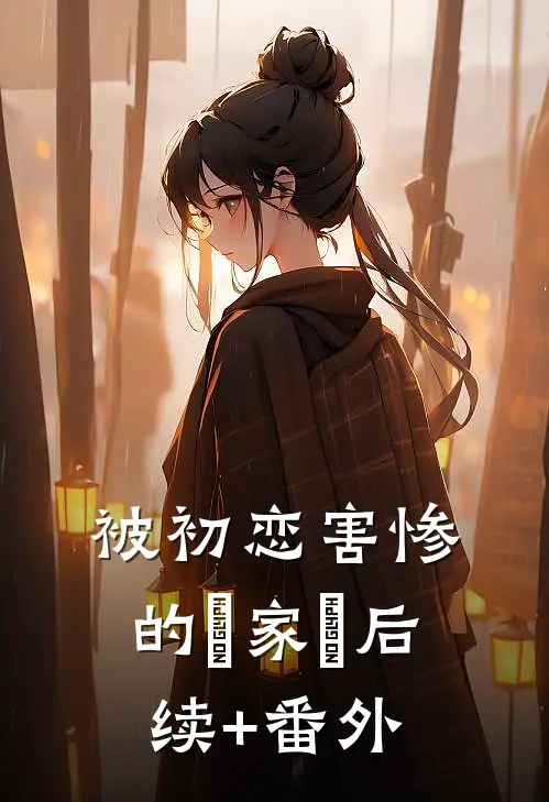 被初恋害惨的⼀家⼈后续+番外