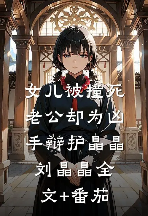 女儿被撞死，老公却为凶手辩护晶晶刘晶晶全文+番茄